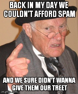 Back In My Day Meme | BACK IN MY DAY WE COULDN'T AFFORD SPAM AND WE SURE DIDN'T WANNA GIVE THEM OUR TREET | image tagged in memes,back in my day | made w/ Imgflip meme maker