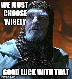 WE MUST CHOOSE WISELY GOOD LUCK WITH THAT | made w/ Imgflip meme maker