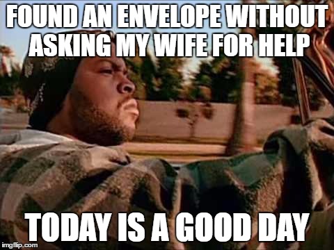 Today Was A Good Day | FOUND AN ENVELOPE WITHOUT ASKING MY WIFE FOR HELP; TODAY IS A GOOD DAY | image tagged in memes,today was a good day,AdviceAnimals | made w/ Imgflip meme maker