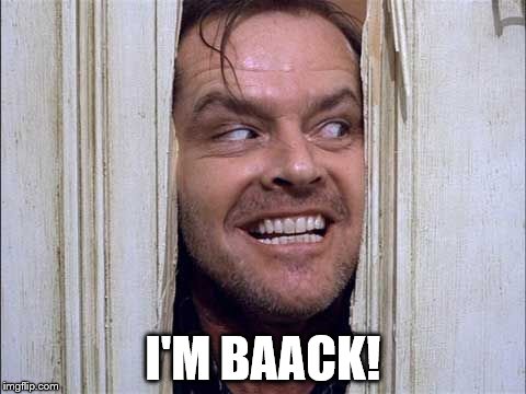 jack nicholson johnny | I'M BAACK! | image tagged in jack nicholson johnny | made w/ Imgflip meme maker