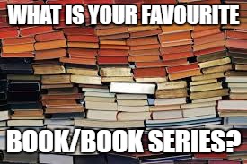 Let me know | WHAT IS YOUR FAVOURITE; BOOK/BOOK SERIES? | image tagged in books | made w/ Imgflip meme maker