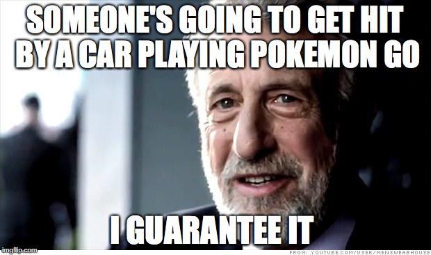I Guarantee It Meme | SOMEONE'S GOING TO GET HIT BY A CAR PLAYING POKEMON GO; I GUARANTEE IT | image tagged in memes,i guarantee it,AdviceAnimals | made w/ Imgflip meme maker