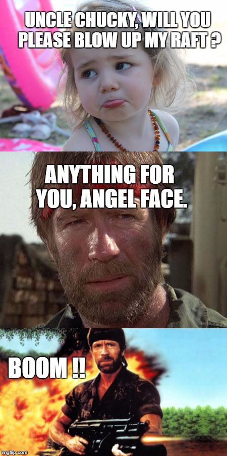 Chuck at the beach. | UNCLE CHUCKY, WILL YOU PLEASE BLOW UP MY RAFT ? ANYTHING FOR YOU, ANGEL FACE. BOOM !! | image tagged in memes,chuck norris | made w/ Imgflip meme maker