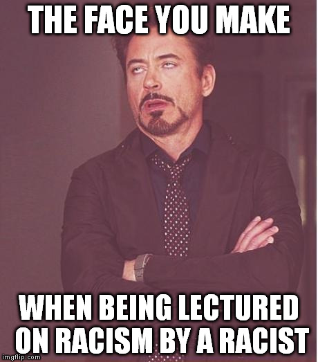 Face You Make Robert Downey Jr Meme | THE FACE YOU MAKE; WHEN BEING LECTURED ON RACISM BY A RACIST | image tagged in memes,face you make robert downey jr | made w/ Imgflip meme maker
