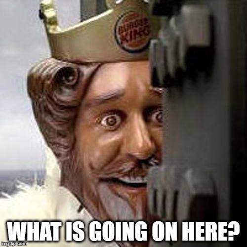 shocked king | WHAT IS GOING ON HERE? | image tagged in burger king,post | made w/ Imgflip meme maker