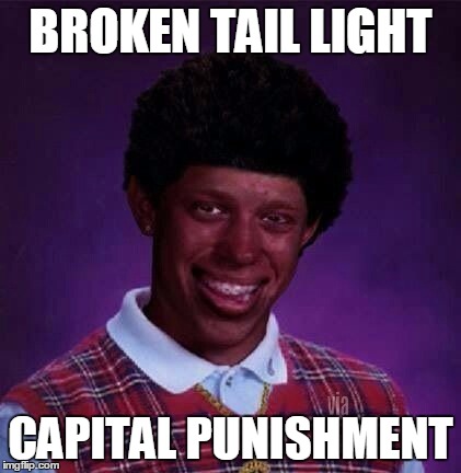 black bad Luck Brian  | BROKEN TAIL LIGHT; CAPITAL PUNISHMENT | image tagged in black bad luck brian | made w/ Imgflip meme maker