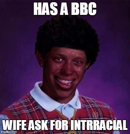 black bad Luck Brian  | HAS A BBC; WIFE ASK FOR INTRRACIAL | image tagged in black bad luck brian | made w/ Imgflip meme maker