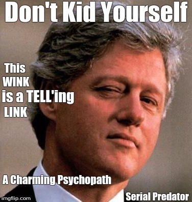 Bill Clinton Wink | Don't Kid Yourself; This WINK; is a TELL'ing; LINK; A Charming Psychopath; Serial Predator | image tagged in bill clinton wink | made w/ Imgflip meme maker