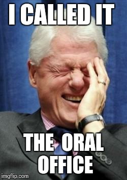It's an 'INSIDE' joke. I guess you had to 'D' there to get it.  | I CALLED IT; THE  ORAL  OFFICE | image tagged in bill clinton laughing | made w/ Imgflip meme maker
