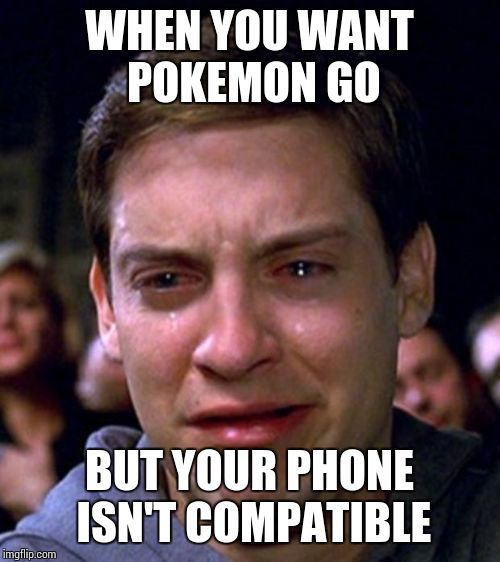I'm missing out. | WHEN YOU WANT POKEMON GO; BUT YOUR PHONE ISN'T COMPATIBLE | image tagged in crying peter parker | made w/ Imgflip meme maker
