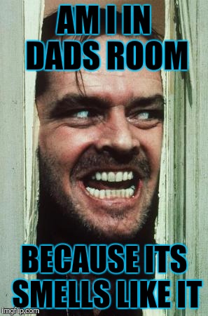 Here's Johnny | AM I IN DADS ROOM; BECAUSE ITS SMELLS LIKE IT | image tagged in memes,heres johnny | made w/ Imgflip meme maker