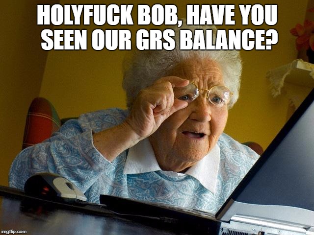 Grandma Finds The Internet Meme | HOLYFUCK BOB, HAVE YOU SEEN OUR GRS BALANCE? | image tagged in memes,grandma finds the internet | made w/ Imgflip meme maker