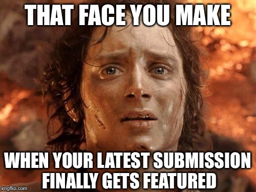 This concludes our Feature Presentation | THAT FACE YOU MAKE; WHEN YOUR LATEST SUBMISSION FINALLY GETS FEATURED | image tagged in memes,its finally over | made w/ Imgflip meme maker