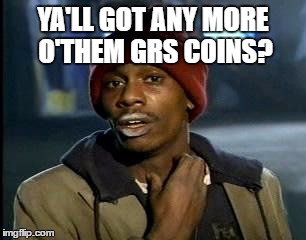 Y'all Got Any More Of That Meme | YA'LL GOT ANY MORE O'THEM GRS COINS? | image tagged in memes,yall got any more of | made w/ Imgflip meme maker