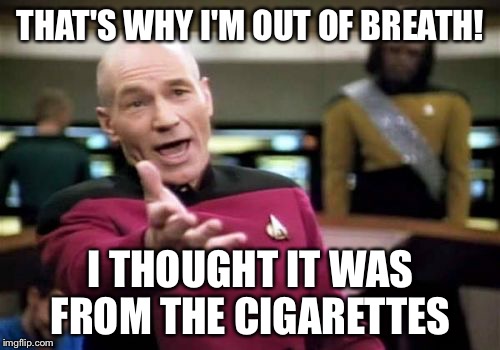 Picard Wtf Meme | THAT'S WHY I'M OUT OF BREATH! I THOUGHT IT WAS FROM THE CIGARETTES | image tagged in memes,picard wtf | made w/ Imgflip meme maker