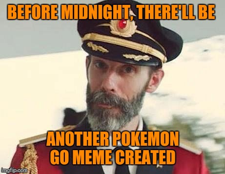 Captain Obvious | BEFORE MIDNIGHT, THERE'LL BE; ANOTHER POKEMON GO MEME CREATED | image tagged in captain obvious | made w/ Imgflip meme maker