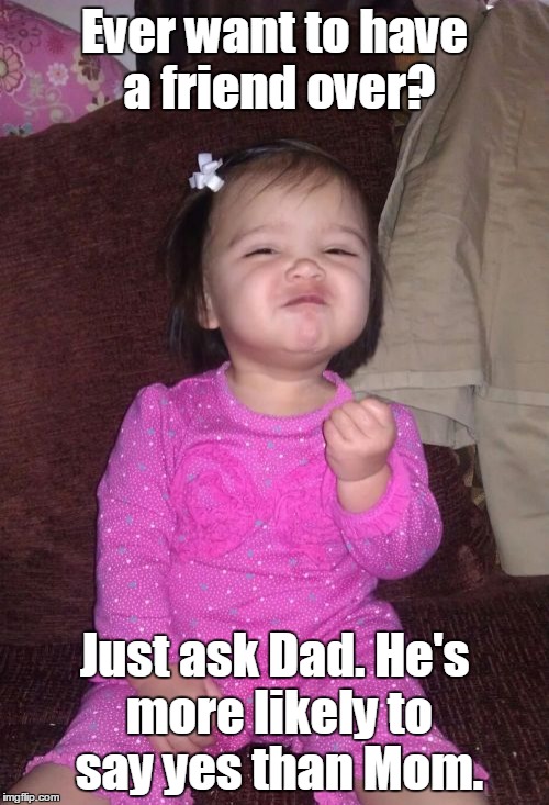 Success Kid Girl | Ever want to have a friend over? Just ask Dad. He's more likely to say yes than Mom. | image tagged in memes,success kid girl | made w/ Imgflip meme maker