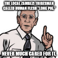 Woodhouse | THE LOCAL ZAMBEZI TRIBESMAN CALLED HUMAN FLESH "LONG PIG."; NEVER MUCH CARED FOR IT. | image tagged in woodhouse,long pig,archer | made w/ Imgflip meme maker