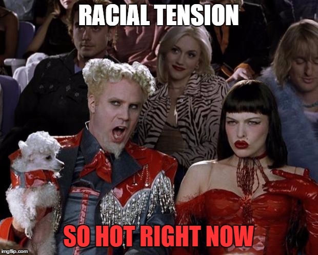 Thanks media! | RACIAL TENSION; SO HOT RIGHT NOW | image tagged in memes,mugatu so hot right now | made w/ Imgflip meme maker