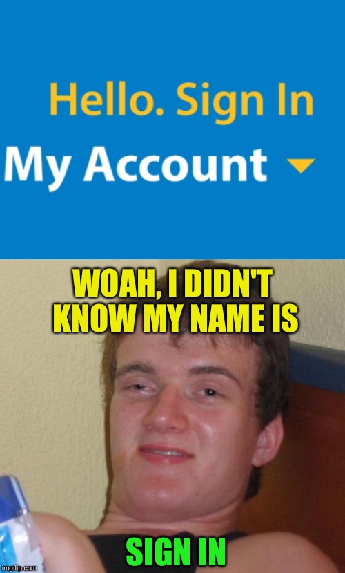 Special thanks to DashHopes for helping me redo this and making it better, my first attempt only got 2 upvotes... |  WOAH, I DIDN'T KNOW MY NAME IS; SIGN IN | image tagged in 10 guy,meme,funny,walmart,sign in,dashhopes | made w/ Imgflip meme maker
