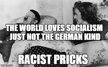 jew | THE WORLD LOVES SOCIALISM JUST NOT THE GERMAN KIND; RACIST PRICKS | image tagged in jew | made w/ Imgflip meme maker