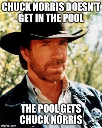 Chuck Norris | CHUCK NORRIS DOESN'T GET IN THE POOL; THE POOL GETS CHUCK NORRIS | image tagged in chuck norris | made w/ Imgflip meme maker