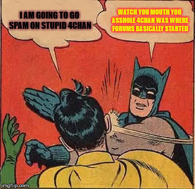 Batman Slapping Robin Meme | I AM GOING TO GO SPAM ON STUPID 4CHAN; WATCH YOU MOUTH YOU ASSHOLE 4CHAN WAS WHERE FORUMS BASICALLY STARTED | image tagged in memes,batman slapping robin | made w/ Imgflip meme maker