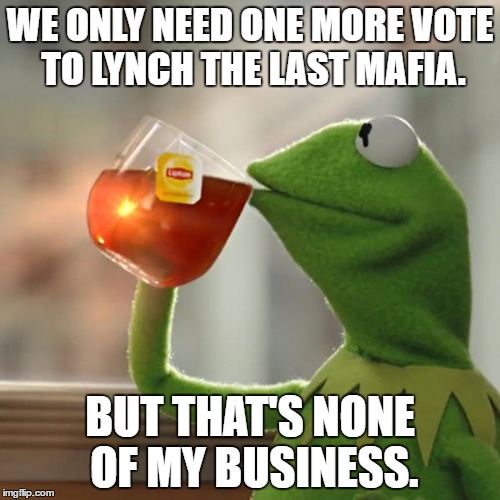 But That's None Of My Business | WE ONLY NEED ONE MORE VOTE TO LYNCH THE LAST MAFIA. BUT THAT'S NONE OF MY BUSINESS. | image tagged in memes,but thats none of my business,kermit the frog | made w/ Imgflip meme maker