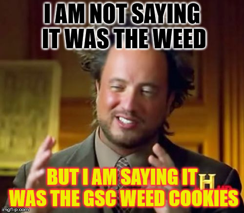 Ancient Aliens Meme | I AM NOT SAYING IT WAS THE WEED; BUT I AM SAYING IT WAS THE GSC WEED COOKIES | image tagged in memes,ancient aliens | made w/ Imgflip meme maker