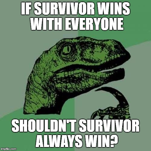 Philosoraptor | IF SURVIVOR WINS WITH EVERYONE; SHOULDN'T SURVIVOR ALWAYS WIN? | image tagged in memes,philosoraptor | made w/ Imgflip meme maker