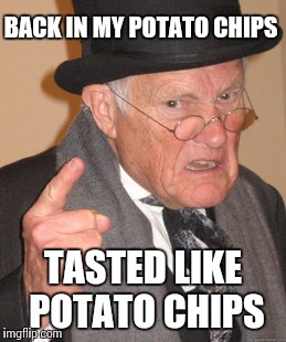 Back In My Day Meme | BACK IN MY POTATO CHIPS; TASTED LIKE POTATO CHIPS | image tagged in memes,back in my day | made w/ Imgflip meme maker