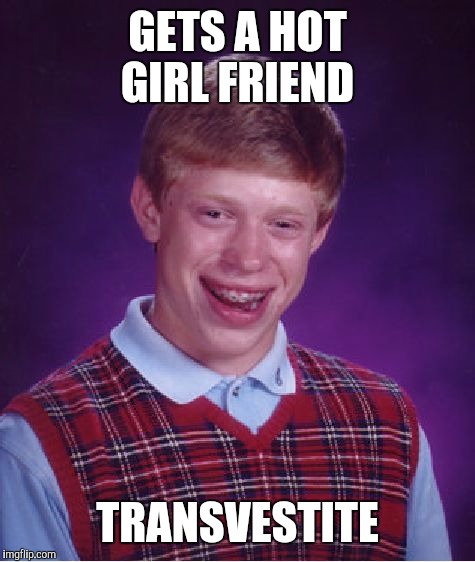 Bad Luck Brian Meme | GETS A HOT GIRL FRIEND; TRANSVESTITE | image tagged in memes,bad luck brian | made w/ Imgflip meme maker
