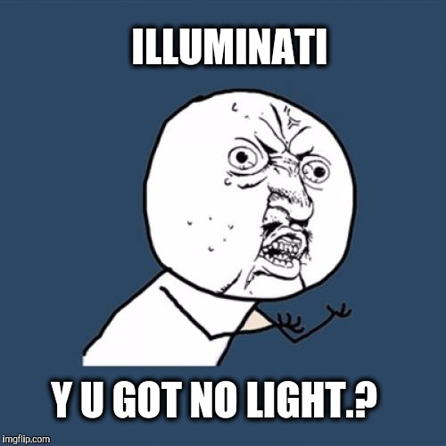 If the light in you is darkness...how great is that darkness.?  | ILLUMINATI; Y U GOT NO LIGHT.? | image tagged in memes,y u no,illuminati,darkness | made w/ Imgflip meme maker