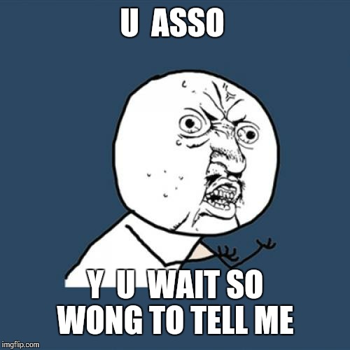 Y U No Meme | U  ASSO Y  U  WAIT SO WONG TO TELL ME | image tagged in memes,y u no | made w/ Imgflip meme maker