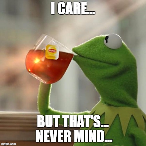 But That's None Of My Business Meme | I CARE... BUT THAT'S... NEVER MIND... | image tagged in memes,but thats none of my business,kermit the frog | made w/ Imgflip meme maker