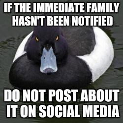 Angry Advice Mallard | IF THE IMMEDIATE FAMILY HASN'T BEEN NOTIFIED; DO NOT POST ABOUT IT ON SOCIAL MEDIA | image tagged in angry advice mallard,AdviceAnimals | made w/ Imgflip meme maker