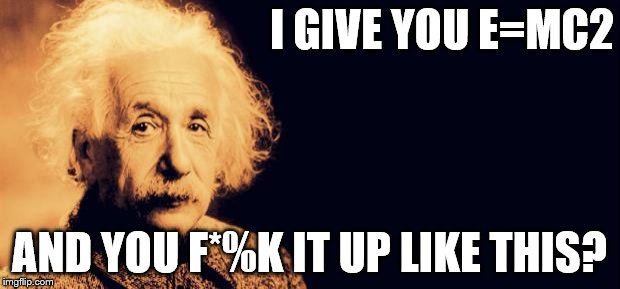 Einstein's Wish | I GIVE YOU E=MC2; AND YOU F*%K IT UP LIKE THIS? | image tagged in einstein's wish | made w/ Imgflip meme maker