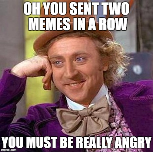 Creepy Condescending Wonka Meme | OH YOU SENT TWO MEMES IN A ROW YOU MUST BE REALLY ANGRY | image tagged in memes,creepy condescending wonka | made w/ Imgflip meme maker
