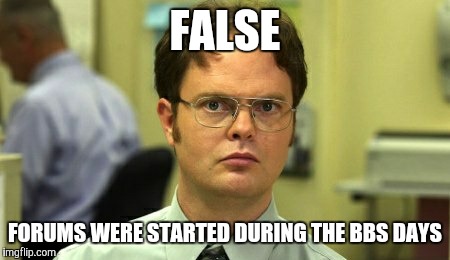 FALSE FORUMS WERE STARTED DURING THE BBS DAYS | made w/ Imgflip meme maker