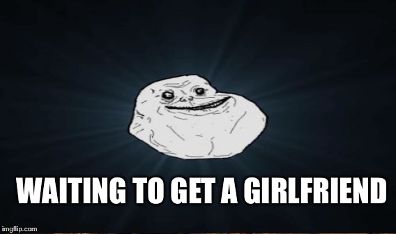 WAITING TO GET A GIRLFRIEND | made w/ Imgflip meme maker