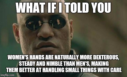 Leave the sewin' to the women! (Seriously, you'll just hurt yourself) | WHAT IF I TOLD YOU; WOMEN'S HANDS ARE NATURALLY MORE DEXTEROUS, STEADY AND NIMBLE THAN MEN'S, MAKING THEM BETTER AT HANDLING SMALL THINGS WITH CARE | image tagged in memes,matrix morpheus | made w/ Imgflip meme maker