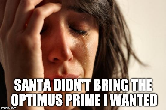 First World Problems Meme | SANTA DIDN'T BRING THE OPTIMUS PRIME I WANTED | image tagged in memes,first world problems | made w/ Imgflip meme maker