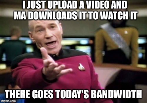 The drawbacks of Satellite Internet | I JUST UPLOAD A VIDEO AND MA DOWNLOADS IT TO WATCH IT; THERE GOES TODAY'S BANDWIDTH | image tagged in memes,picard wtf | made w/ Imgflip meme maker