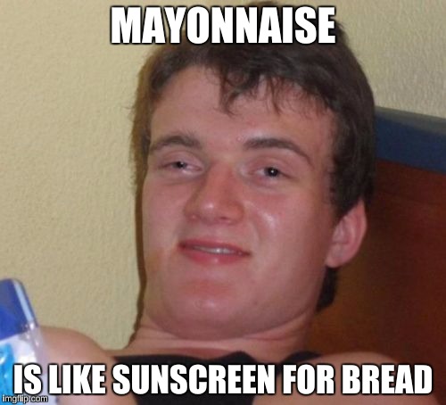 10 Guy Meme | MAYONNAISE; IS LIKE SUNSCREEN FOR BREAD | image tagged in memes,10 guy | made w/ Imgflip meme maker