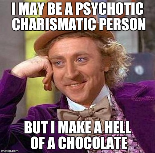 Creepy Condescending Wonka | I MAY BE A PSYCHOTIC CHARISMATIC PERSON; BUT I MAKE A HELL OF A CHOCOLATE | image tagged in memes,creepy condescending wonka | made w/ Imgflip meme maker