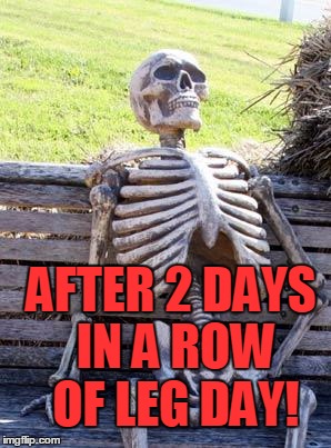 Waiting Skeleton Meme | AFTER 2 DAYS IN A ROW OF LEG DAY! | image tagged in memes,waiting skeleton | made w/ Imgflip meme maker
