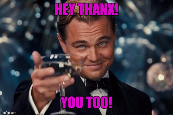 Leonardo Dicaprio Cheers Meme | HEY THANX! YOU TOO! | image tagged in memes,leonardo dicaprio cheers | made w/ Imgflip meme maker