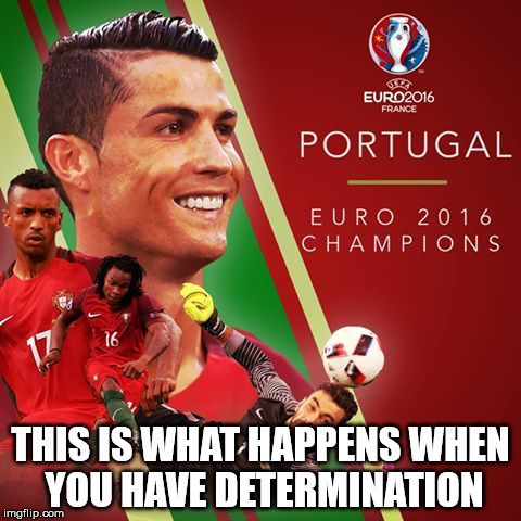 Thanks to those who supported us to the end :) | THIS IS WHAT HAPPENS WHEN YOU HAVE DETERMINATION | image tagged in memes,portugal,euro 2016,champions | made w/ Imgflip meme maker