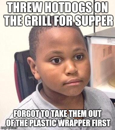 Minor Mistake Marvin Meme | THREW HOTDOGS ON THE GRILL FOR SUPPER; FORGOT TO TAKE THEM OUT OF THE PLASTIC WRAPPER FIRST | image tagged in memes,minor mistake marvin,AdviceAnimals | made w/ Imgflip meme maker