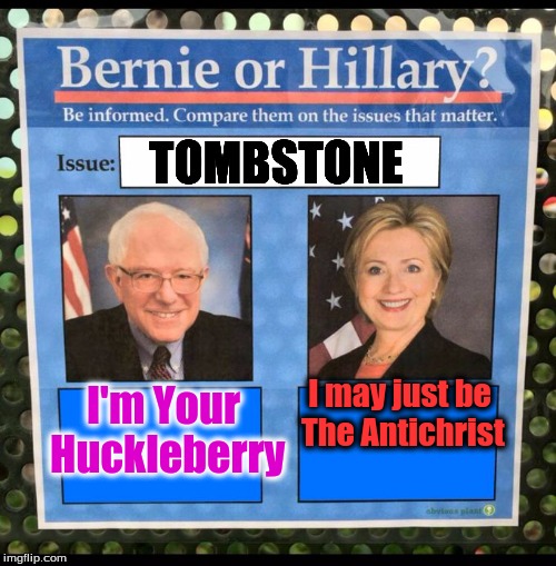 Bernie or Hillary? | TOMBSTONE; I may just be The Antichrist; I'm Your Huckleberry | image tagged in bernie or hillary | made w/ Imgflip meme maker